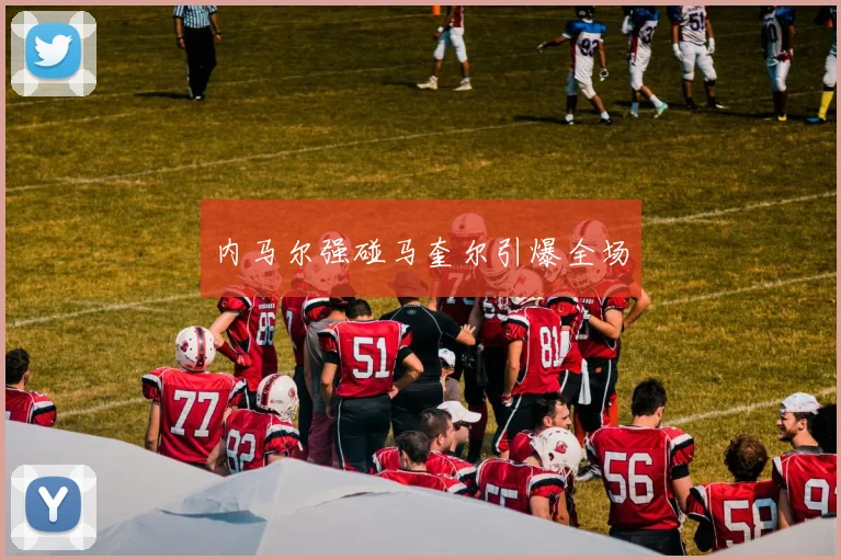 内马尔强碰马奎尔引爆全场