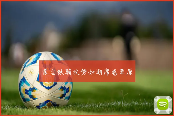蒙古铁骑攻势如潮席卷草原