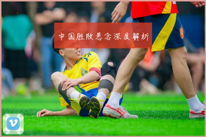 中国胜败悬念深度解析
