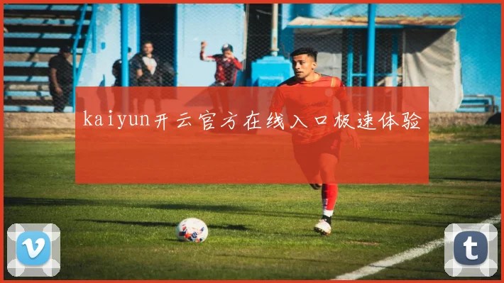 kaiyun开云官方在线入口极速体验