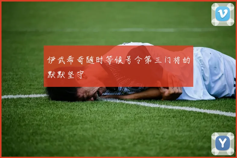 伊武希奇随时等候号令第三门将的默默坚守