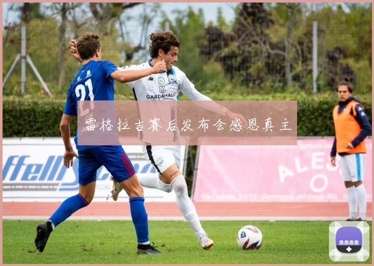 雷格拉吉赛后发布会感恩真主