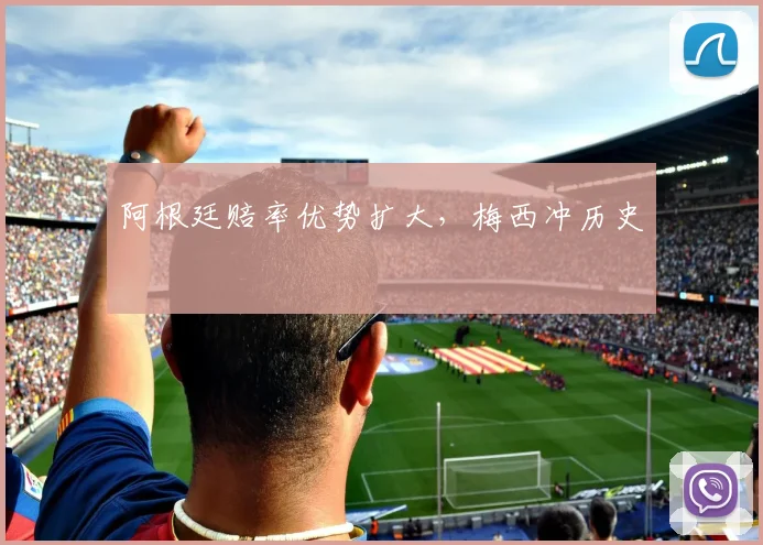 阿根廷赔率优势扩大，梅西冲历史