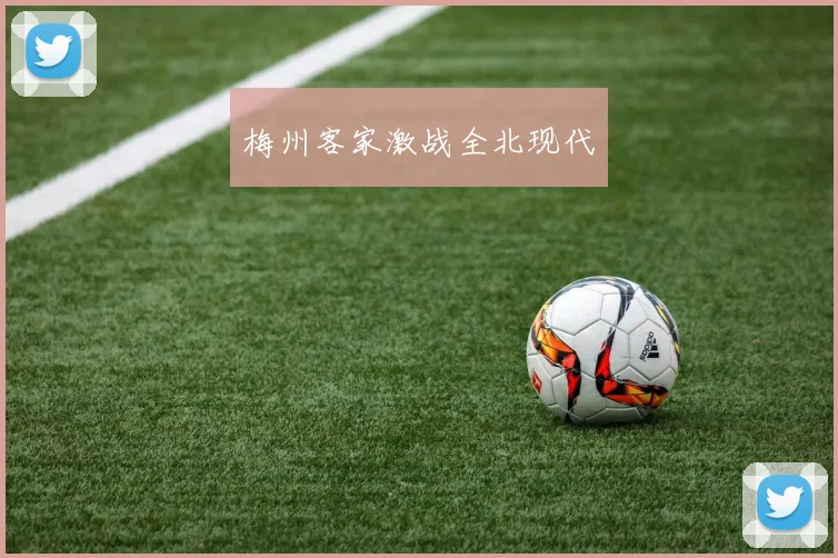 梅州客家激战全北现代