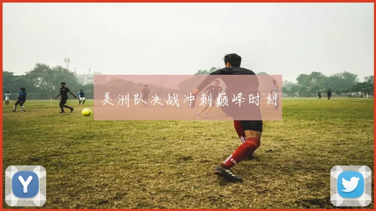 美洲队决战冲刺巅峰时刻