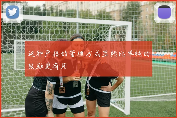 这种严格的管理方式显然比单纯的鼓励更有用